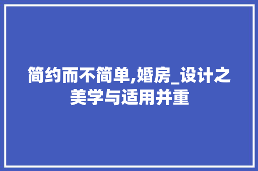 简约而不简单,婚房_设计之美学与适用并重