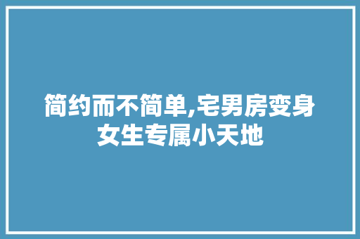 简约而不简单,宅男房变身女生专属小天地