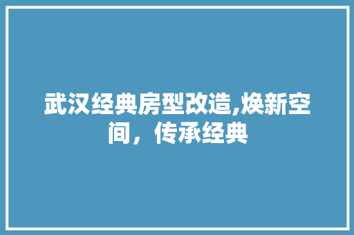 武汉经典房型改造,焕新空间，传承经典