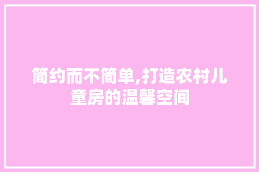 简约而不简单,打造农村儿童房的温馨空间