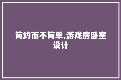 简约而不简单,游戏房卧室设计