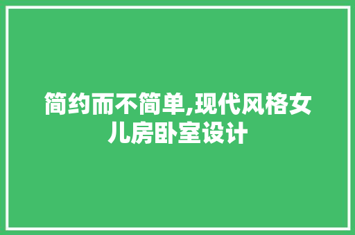 简约而不简单,现代风格女儿房卧室设计