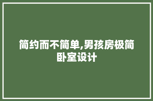 简约而不简单,男孩房极简卧室设计