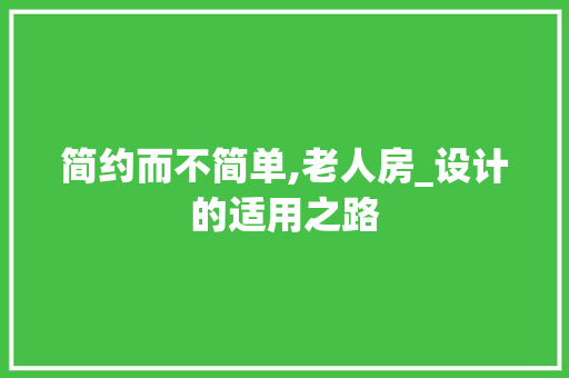 简约而不简单,老人房_设计的适用之路