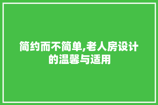 简约而不简单,老人房设计的温馨与适用