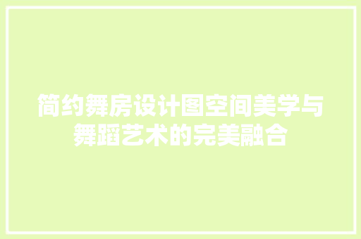 简约舞房设计图空间美学与舞蹈艺术的完美融合