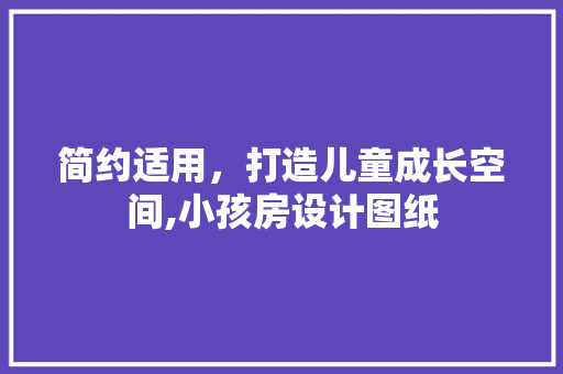 简约适用，打造儿童成长空间,小孩房设计图纸
