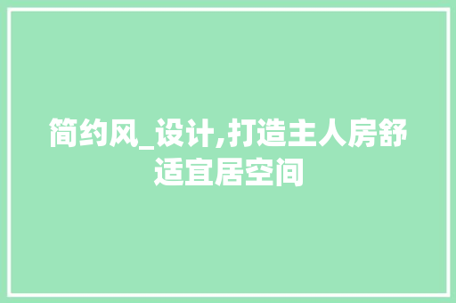 简约风_设计,打造主人房舒适宜居空间
