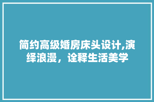 简约高级婚房床头设计,演绎浪漫，诠释生活美学