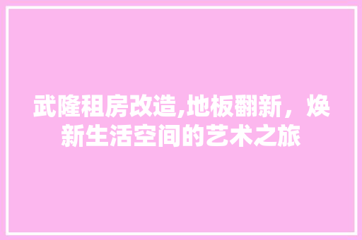 武隆租房改造,地板翻新，焕新生活空间的艺术之旅