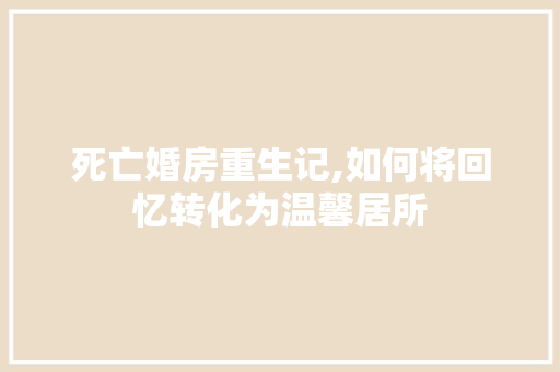 死亡婚房重生记,如何将回忆转化为温馨居所