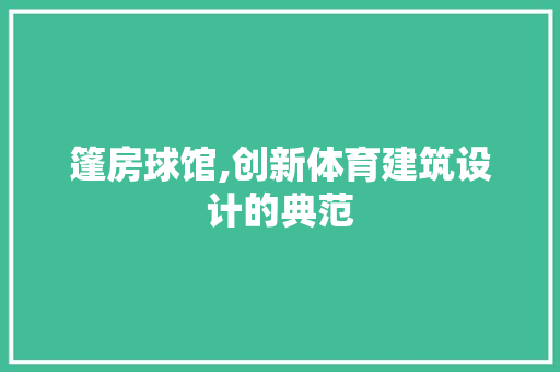篷房球馆,创新体育建筑设计的典范