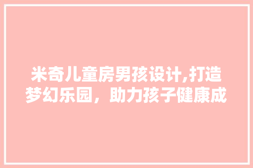 米奇儿童房男孩设计,打造梦幻乐园，助力孩子健康成长