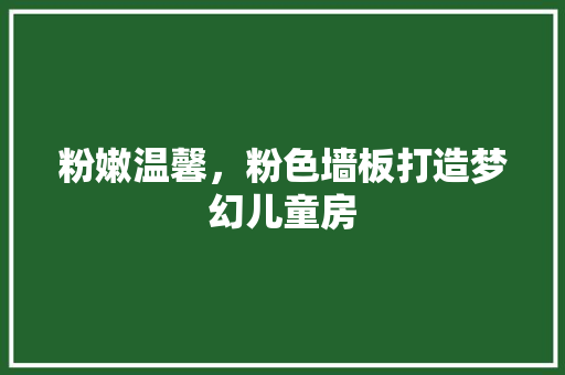 粉嫩温馨，粉色墙板打造梦幻儿童房