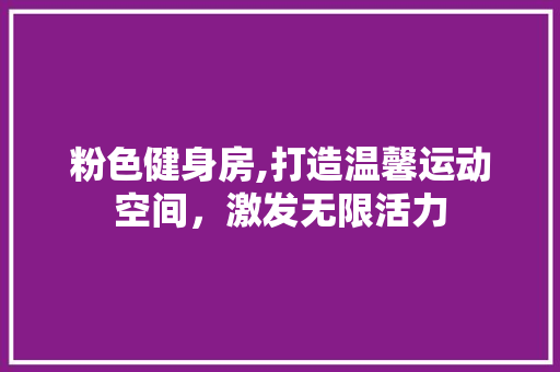 粉色健身房,打造温馨运动空间，激发无限活力