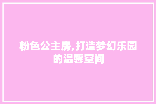 粉色公主房,打造梦幻乐园的温馨空间