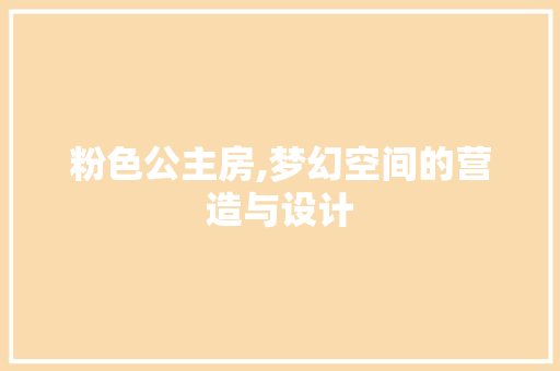 粉色公主房,梦幻空间的营造与设计