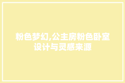 粉色梦幻,公主房粉色卧室设计与灵感来源
