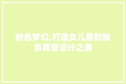 粉色梦幻,打造女儿房的粉色背景设计之美