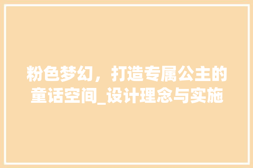 粉色梦幻，打造专属公主的童话空间_设计理念与实施指南