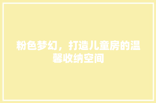粉色梦幻，打造儿童房的温馨收纳空间