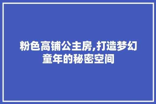 粉色高铺公主房,打造梦幻童年的秘密空间