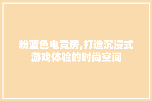 粉蓝色电竞房,打造沉浸式游戏体验的时尚空间