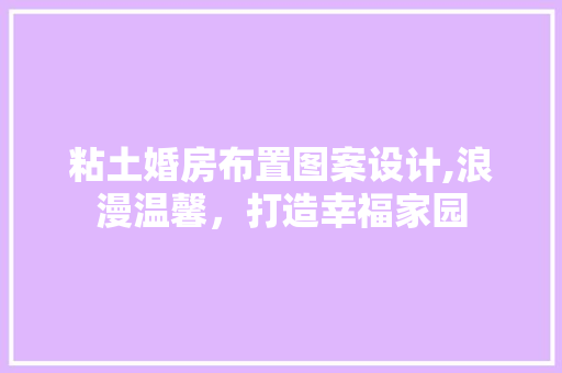 粘土婚房布置图案设计,浪漫温馨，打造幸福家园