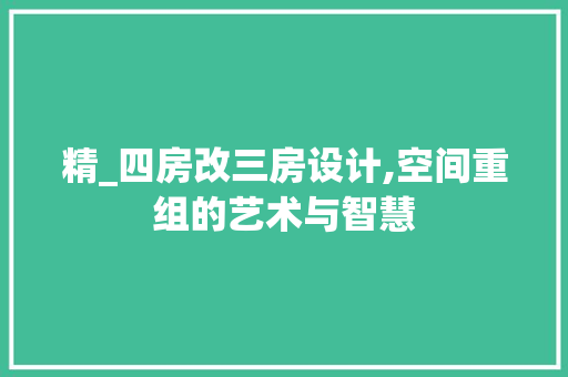 精_四房改三房设计,空间重组的艺术与智慧