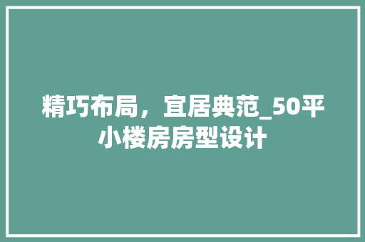 精巧布局，宜居典范_50平小楼房房型设计