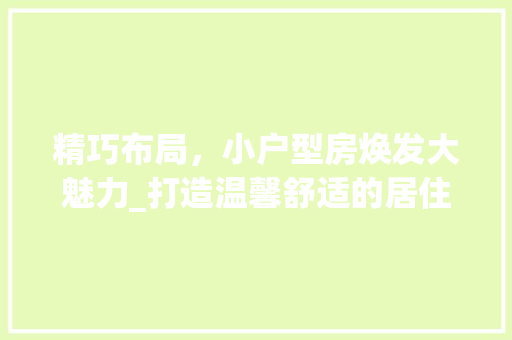精巧布局，小户型房焕发大魅力_打造温馨舒适的居住空间