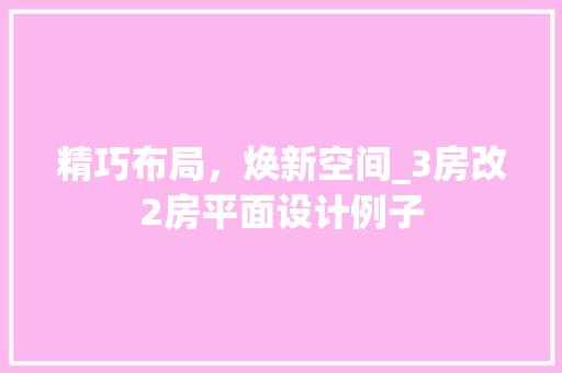精巧布局，焕新空间_3房改2房平面设计例子