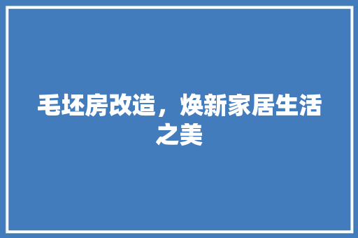 毛坯房改造，焕新家居生活之美