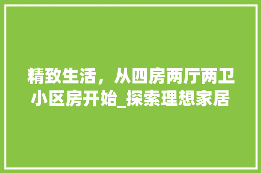 精致生活，从四房两厅两卫小区房开始_探索理想家居布局之路