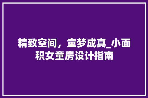 精致空间，童梦成真_小面积女童房设计指南