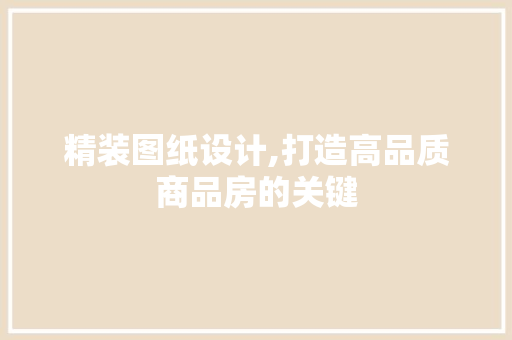 精装图纸设计,打造高品质商品房的关键