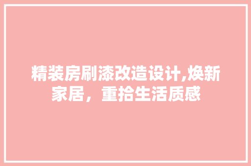 精装房刷漆改造设计,焕新家居，重拾生活质感