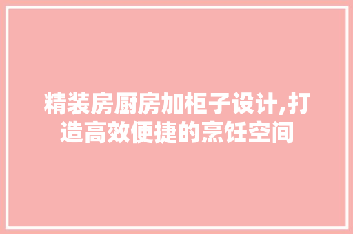 精装房厨房加柜子设计,打造高效便捷的烹饪空间