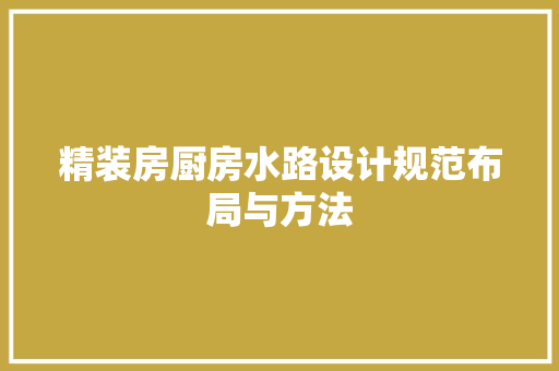 精装房厨房水路设计规范布局与方法