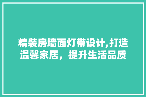 精装房墙面灯带设计,打造温馨家居，提升生活品质