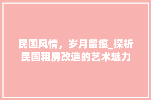 民国风情，岁月留痕_探析民国租房改造的艺术魅力