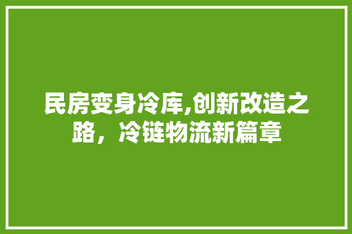 民房变身冷库,创新改造之路，冷链物流新篇章