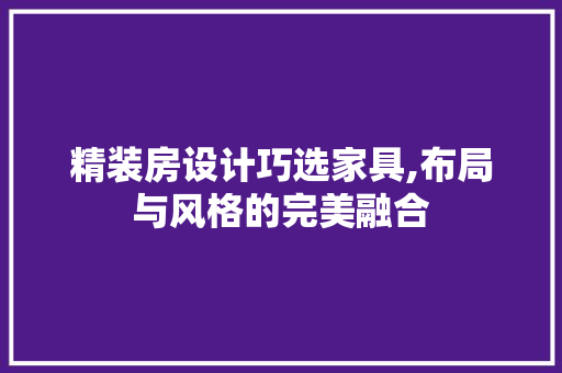 精装房设计巧选家具,布局与风格的完美融合