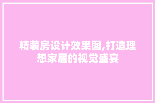 精装房设计效果图,打造理想家居的视觉盛宴