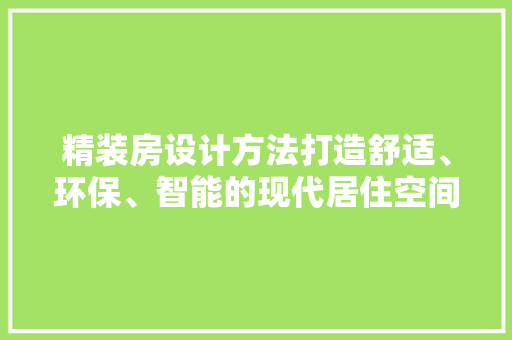 精装房设计方法打造舒适、环保、智能的现代居住空间