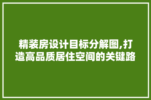精装房设计目标分解图,打造高品质居住空间的关键路径