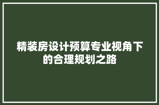 精装房设计预算专业视角下的合理规划之路