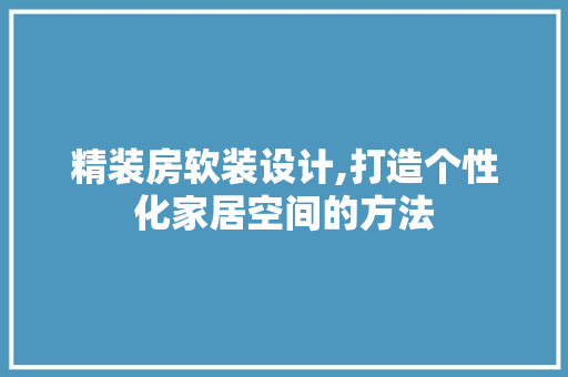精装房软装设计,打造个性化家居空间的方法