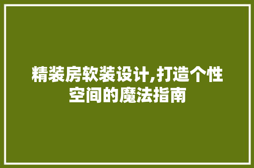 精装房软装设计,打造个性空间的魔法指南