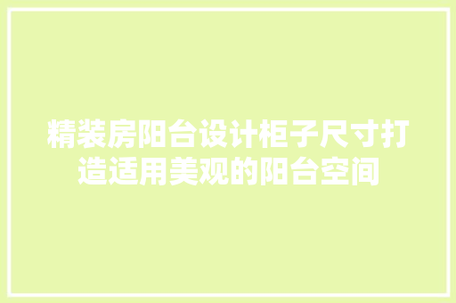 精装房阳台设计柜子尺寸打造适用美观的阳台空间